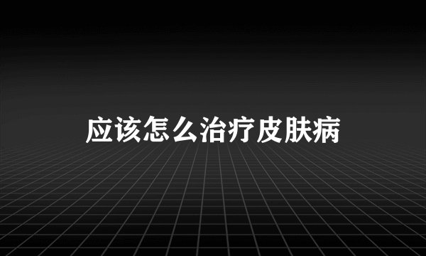应该怎么治疗皮肤病