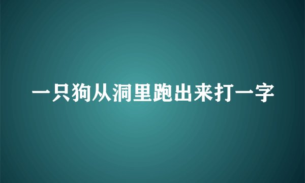 一只狗从洞里跑出来打一字