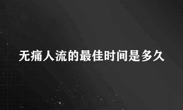 无痛人流的最佳时间是多久