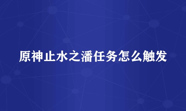 原神止水之潘任务怎么触发