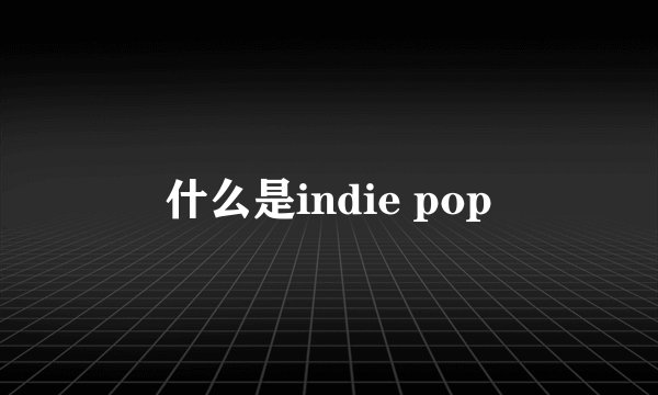 什么是indie pop