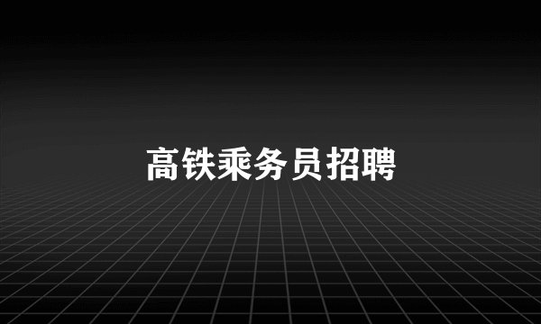 高铁乘务员招聘