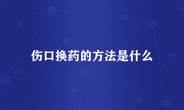 伤口换药的方法是什么