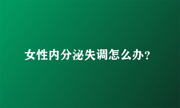 女性内分泌失调怎么办？