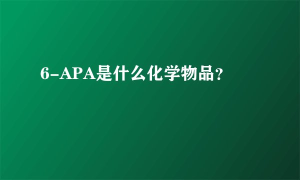 6-APA是什么化学物品？