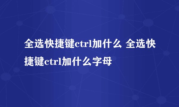 全选快捷键ctrl加什么 全选快捷键ctrl加什么字母