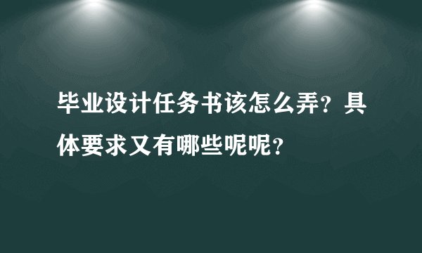 毕业设计任务书该怎么弄？具体要求又有哪些呢呢？