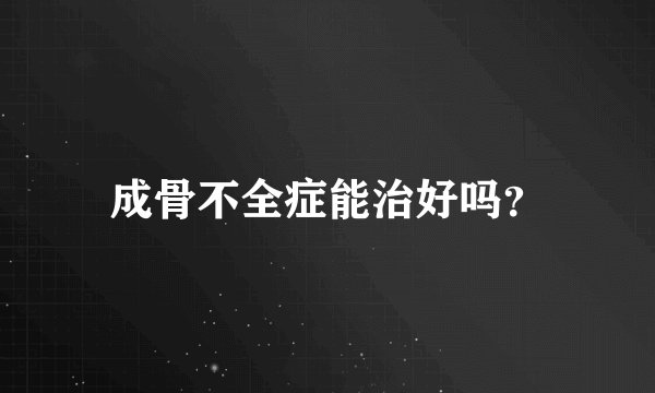 成骨不全症能治好吗？