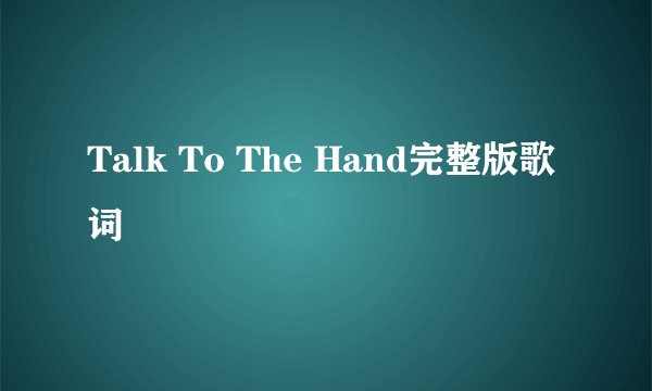 Talk To The Hand完整版歌词