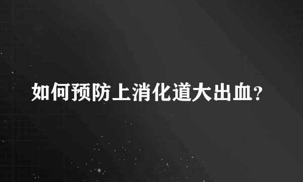 如何预防上消化道大出血？