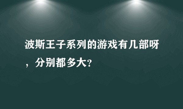 波斯王子系列的游戏有几部呀，分别都多大？