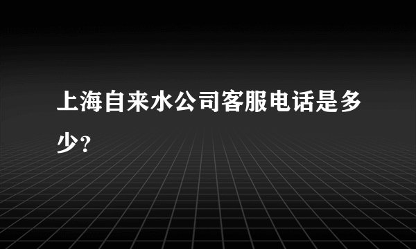 上海自来水公司客服电话是多少？