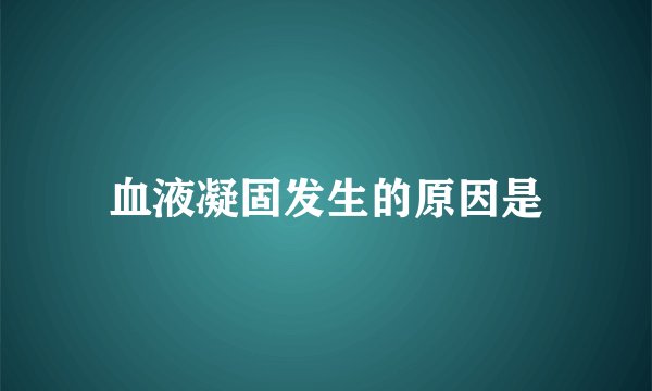 血液凝固发生的原因是