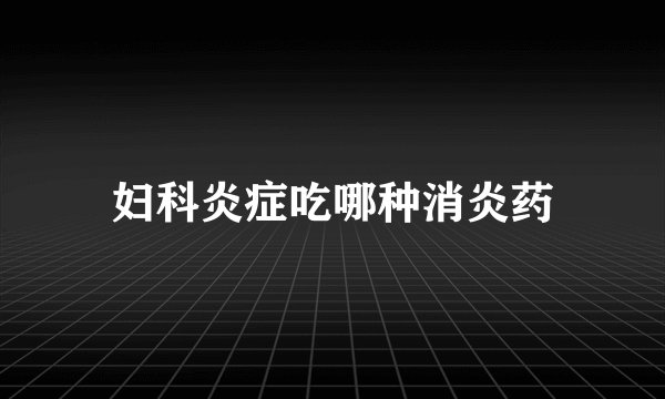 妇科炎症吃哪种消炎药