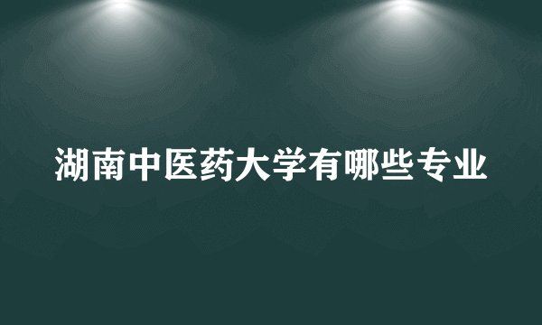 湖南中医药大学有哪些专业