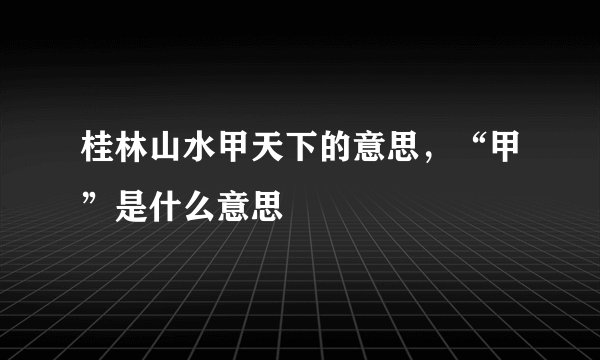 桂林山水甲天下的意思，“甲”是什么意思