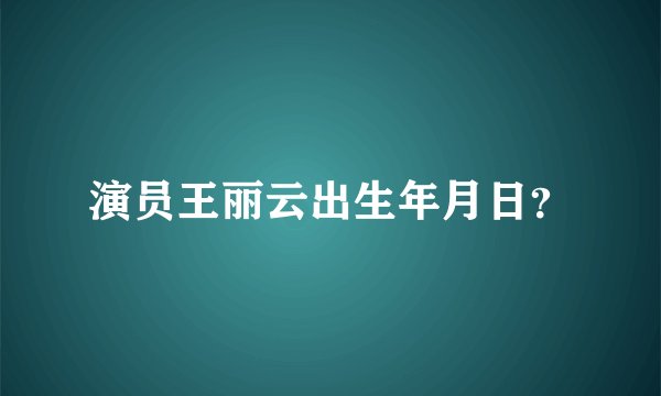 演员王丽云出生年月日？