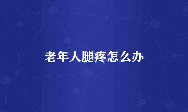 老年人腿疼怎么办