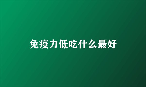 免疫力低吃什么最好