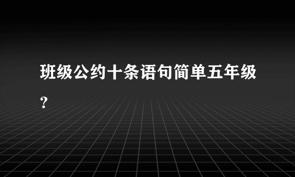班级公约十条语句简单五年级？