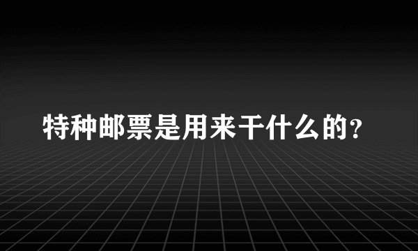 特种邮票是用来干什么的？