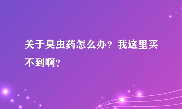 关于臭虫药怎么办？我这里买不到啊？
