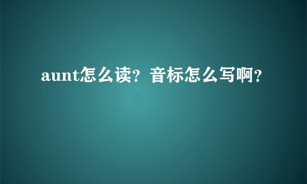 aunt怎么读？音标怎么写啊？