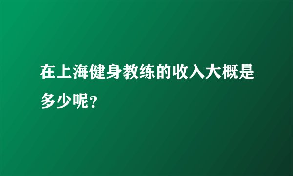 在上海健身教练的收入大概是多少呢？
