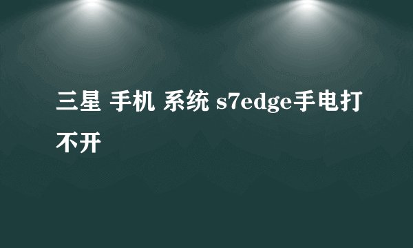 三星 手机 系统 s7edge手电打不开