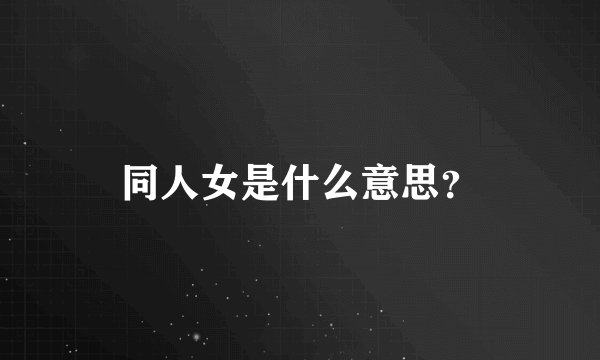 同人女是什么意思？