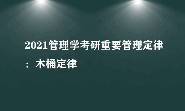 2021管理学考研重要管理定律：木桶定律