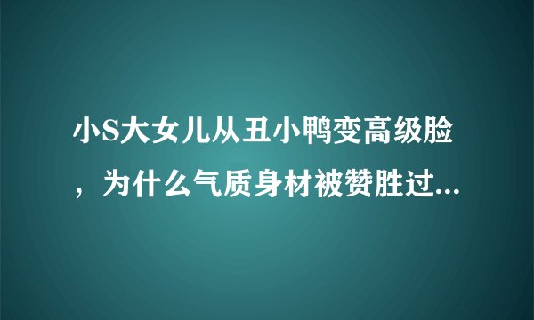 小S大女儿从丑小鸭变高级脸，为什么气质身材被赞胜过木村光希？