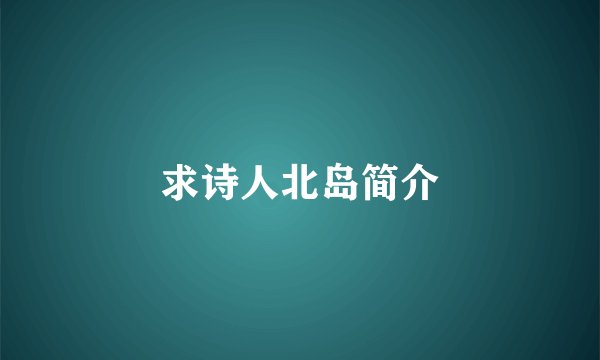 求诗人北岛简介