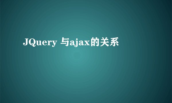 JQuery 与ajax的关系