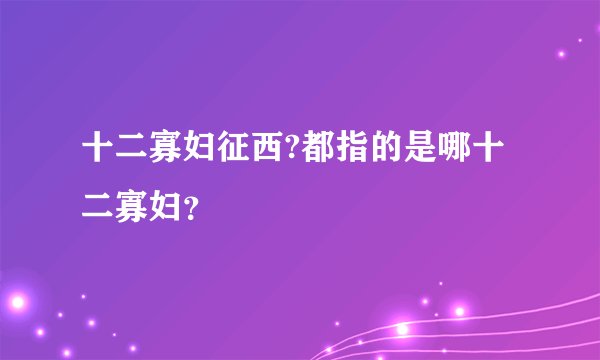 十二寡妇征西?都指的是哪十二寡妇？
