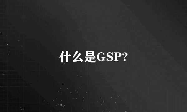 什么是GSP?