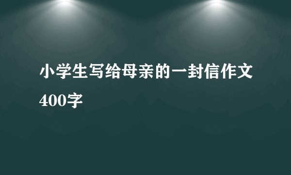 小学生写给母亲的一封信作文400字