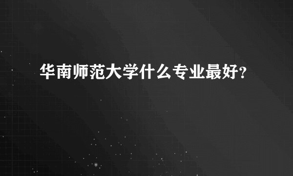 华南师范大学什么专业最好？