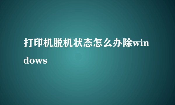 打印机脱机状态怎么办除windows