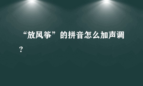 “放风筝”的拼音怎么加声调?