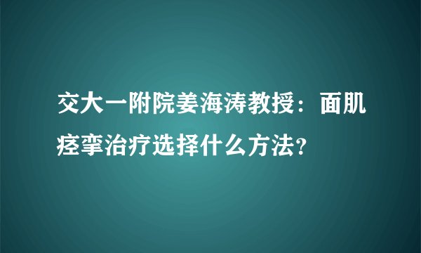 交大一附院姜海涛教授：面肌痉挛治疗选择什么方法？
