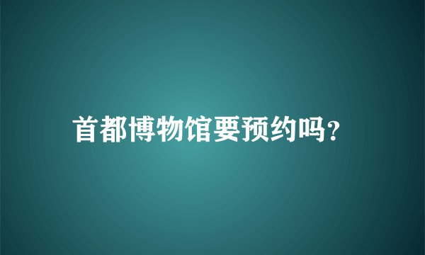 首都博物馆要预约吗？