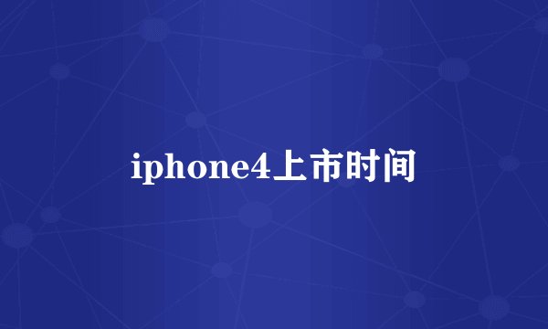 iphone4上市时间