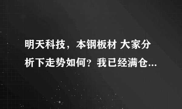 明天科技，本钢板材 大家分析下走势如何？我已经满仓了，高手指点