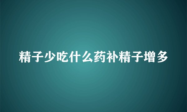 精子少吃什么药补精子增多