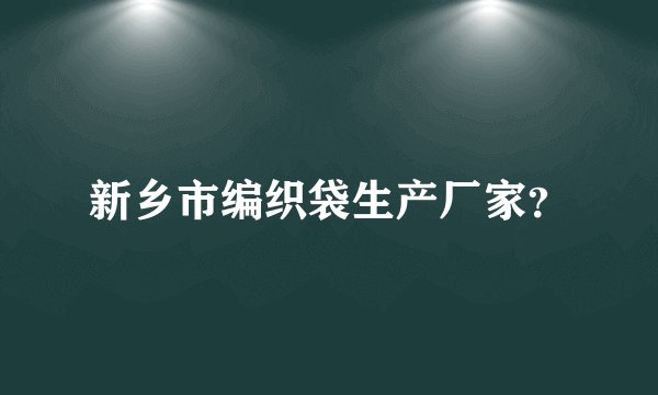 新乡市编织袋生产厂家？