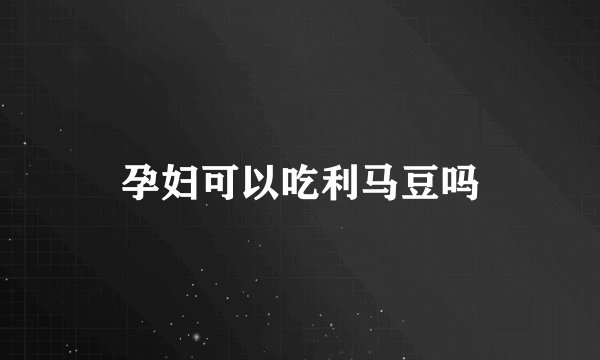 孕妇可以吃利马豆吗