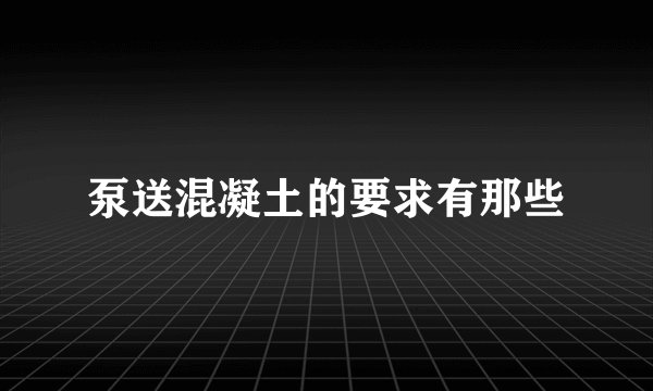 泵送混凝土的要求有那些