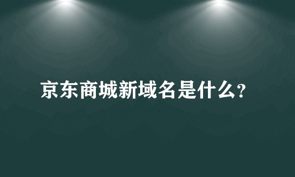 京东商城新域名是什么？