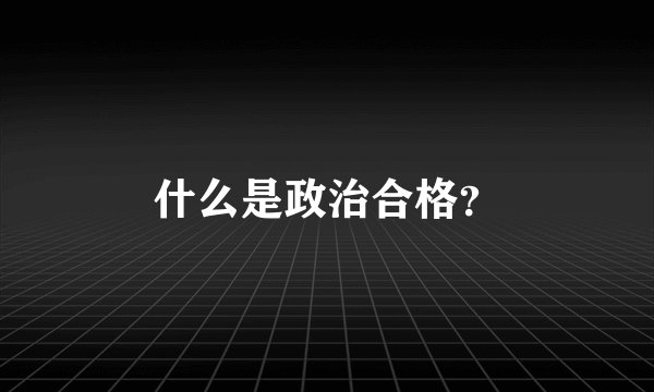 什么是政治合格？